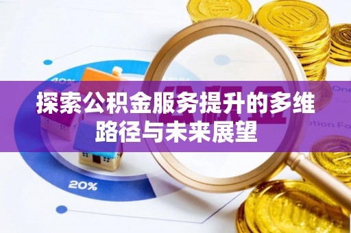 安平探索公积金服务提升的多维路径与未来展望