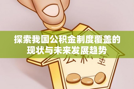 安平探索我国公积金制度覆盖的现状与未来发展趋势