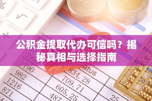 安平公积金提取代办可信吗？揭秘真相与选择指南