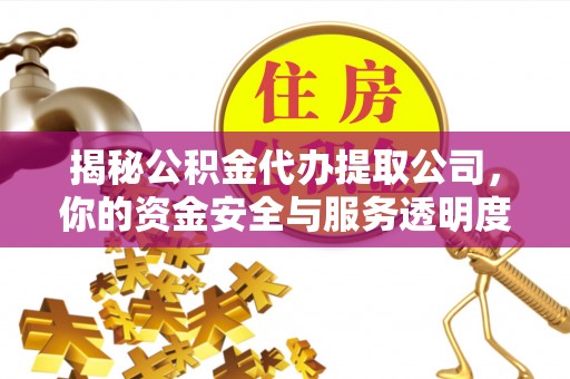 安平揭秘公积金代办提取公司，你的资金安全与服务透明度指南