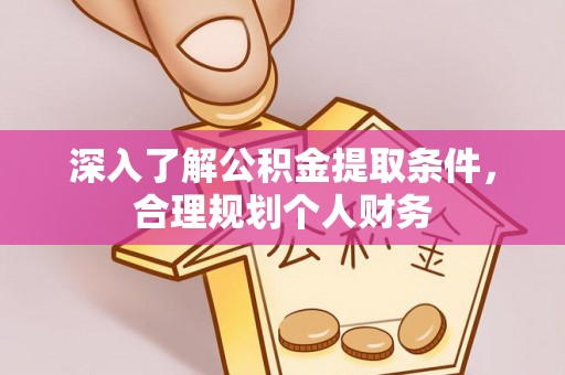 安平深入了解公积金提取条件，合理规划个人财务