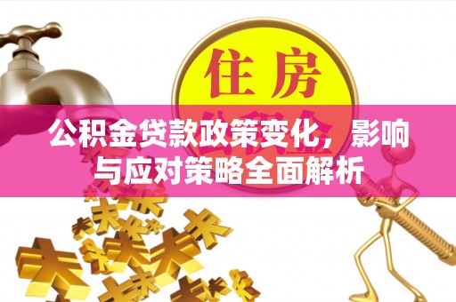 安平公积金贷款政策变化，影响与应对策略全面解析