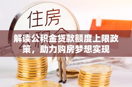 安平解读公积金贷款额度上限政策，助力购房梦想实现