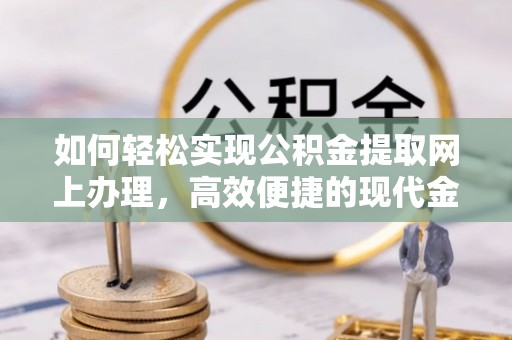 安平如何轻松实现公积金提取网上办理，高效便捷的现代金融服务