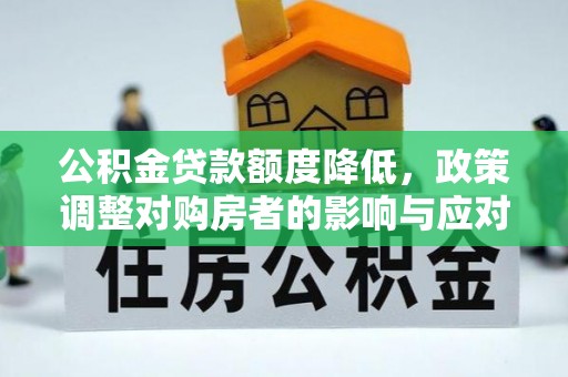 安平公积金贷款额度降低，政策调整对购房者的影响与应对策略