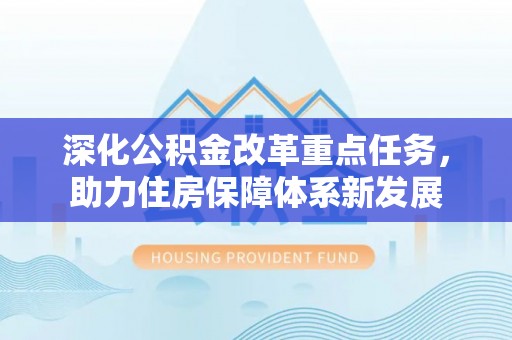 安平深化公积金改革重点任务，助力住房保障体系新发展