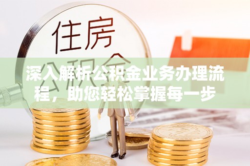 安平深入解析公积金业务办理流程，助您轻松掌握每一步