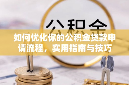 安平如何优化你的公积金贷款申请流程，实用指南与技巧
