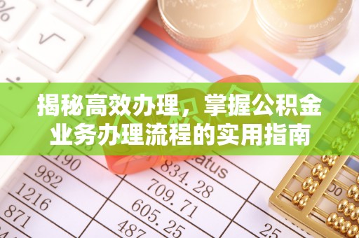 安平揭秘高效办理，掌握公积金业务办理流程的实用指南