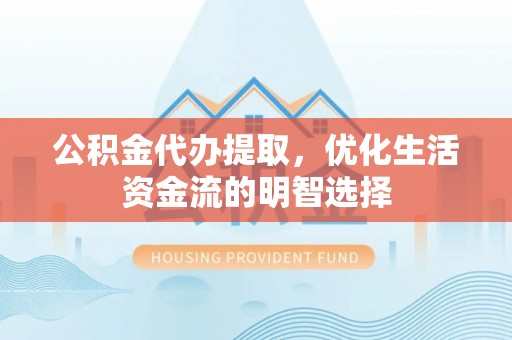 安平公积金代办提取，优化生活资金流的明智选择