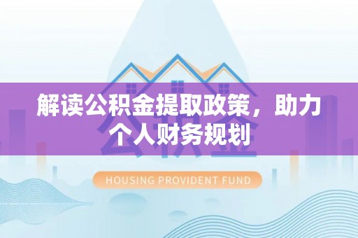 安平解读公积金提取政策，助力个人财务规划
