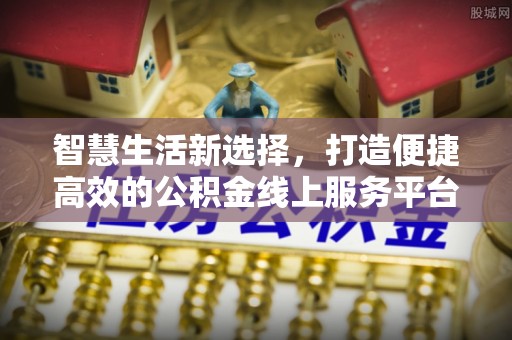 安平智慧生活新选择，打造便捷高效的公积金线上服务平台