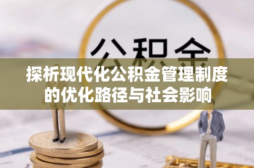 安平探析现代化公积金管理制度的优化路径与社会影响