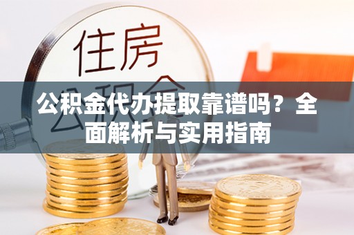 安平公积金代办提取靠谱吗？全面解析与实用指南