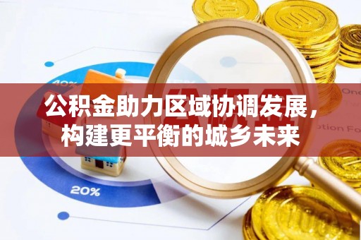 安平公积金助力区域协调发展，构建更平衡的城乡未来