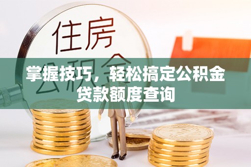 安平掌握技巧，轻松搞定公积金贷款额度查询
