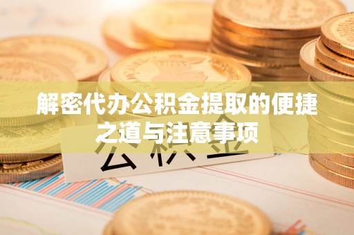 安平解密代办公积金提取的便捷之道与注意事项