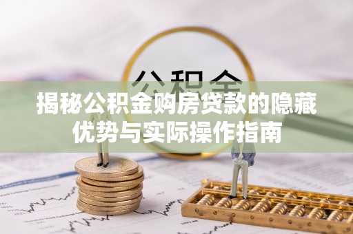 安平揭秘公积金购房贷款的隐藏优势与实际操作指南