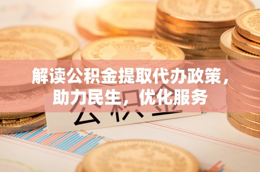 安平解读公积金提取代办政策，助力民生，优化服务