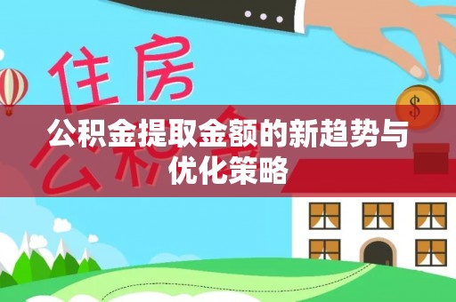 安平公积金提取金额的新趋势与优化策略