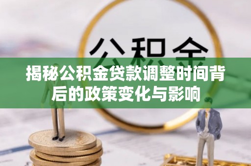 安平揭秘公积金贷款调整时间背后的政策变化与影响