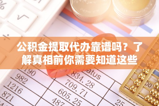 安平公积金提取代办靠谱吗？了解真相前你需要知道这些