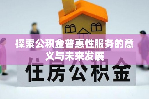 安平探索公积金普惠性服务的意义与未来发展