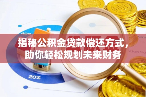 安平揭秘公积金贷款偿还方式，助你轻松规划未来财务