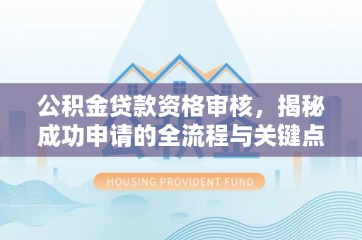 安平公积金贷款资格审核，揭秘成功申请的全流程与关键点