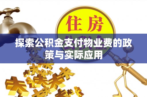 安平探索公积金支付物业费的政策与实际应用