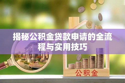 安平揭秘公积金贷款申请的全流程与实用技巧