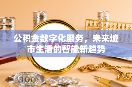 安平公积金数字化服务，未来城市生活的智能新趋势