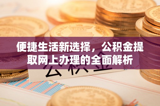 安平便捷生活新选择，公积金提取网上办理的全面解析
