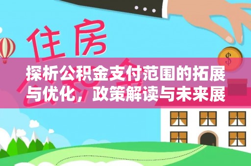 安平探析公积金支付范围的拓展与优化，政策解读与未来展望