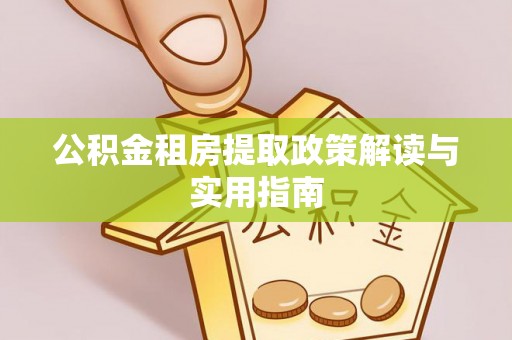 安平公积金租房提取政策解读与实用指南