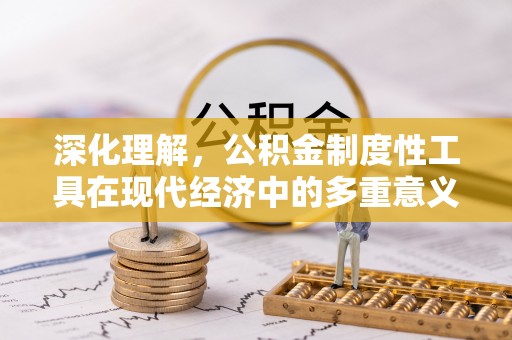 安平深化理解，公积金制度性工具在现代经济中的多重意义