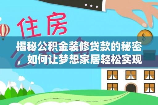 安平揭秘公积金装修贷款的秘密，如何让梦想家居轻松实现？