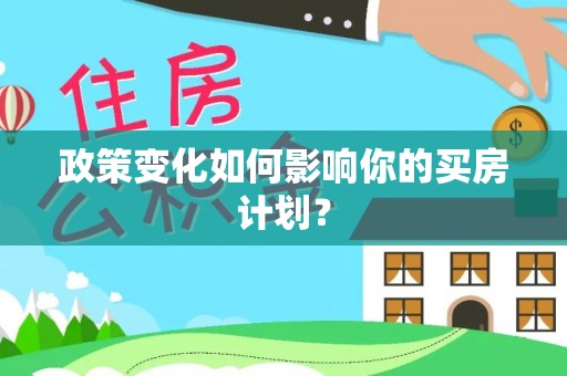安平政策变化如何影响你的买房计划？