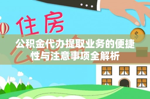 安平公积金代办提取业务的便捷性与注意事项全解析