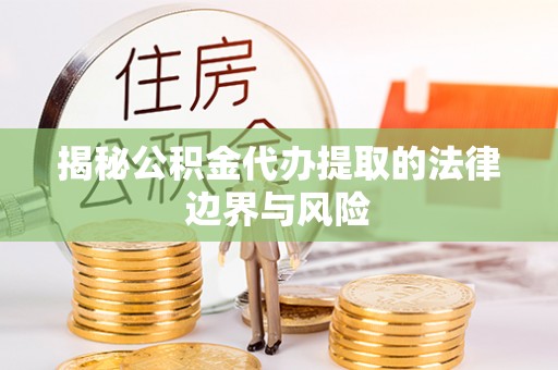 安平揭秘公积金代办提取的法律边界与风险