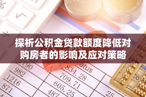 安平探析公积金贷款额度降低对购房者的影响及应对策略