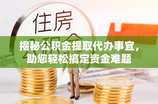 安平揭秘公积金提取代办事宜，助您轻松搞定资金难题