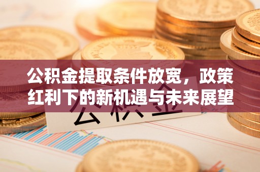 安平公积金提取条件放宽，政策红利下的新机遇与未来展望