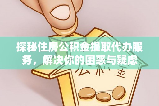 安平探秘住房公积金提取代办服务，解决你的困惑与疑虑
