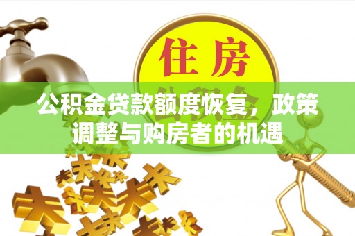 安平公积金贷款额度恢复，政策调整与购房者的机遇