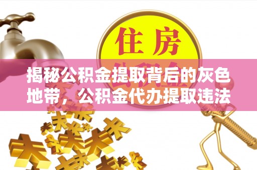 安平揭秘公积金提取背后的灰色地带，公积金代办提取违法不？