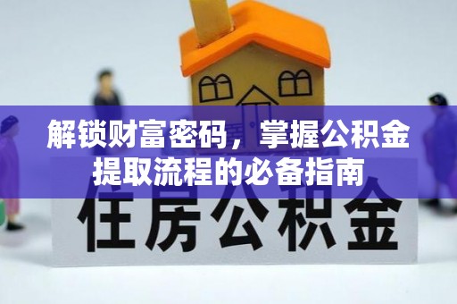 安平解锁财富密码，掌握公积金提取流程的必备指南