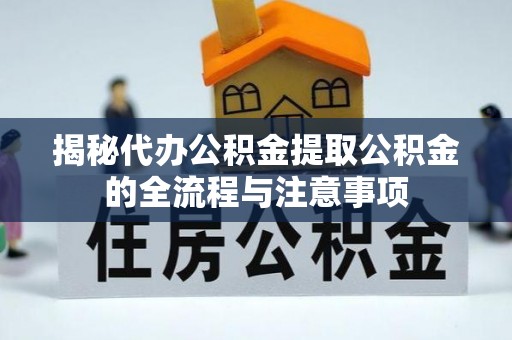 安平揭秘代办公积金提取公积金的全流程与注意事项