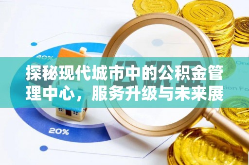 安平探秘现代城市中的公积金管理中心，服务升级与未来展望