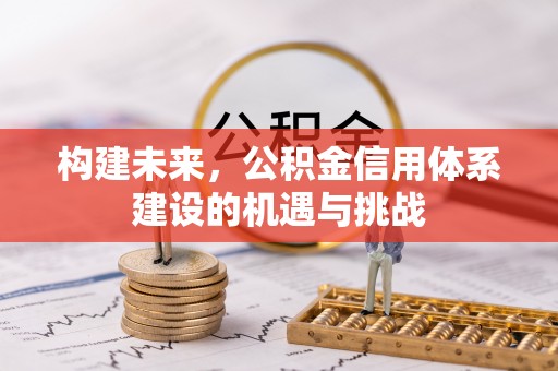 安平构建未来，公积金信用体系建设的机遇与挑战